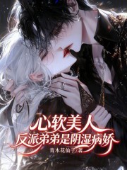 心软美人，反派弟弟是阴湿病娇